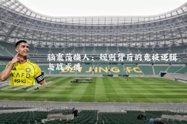 脑震荡换人：规则背后的竞技逻辑与战术博弈