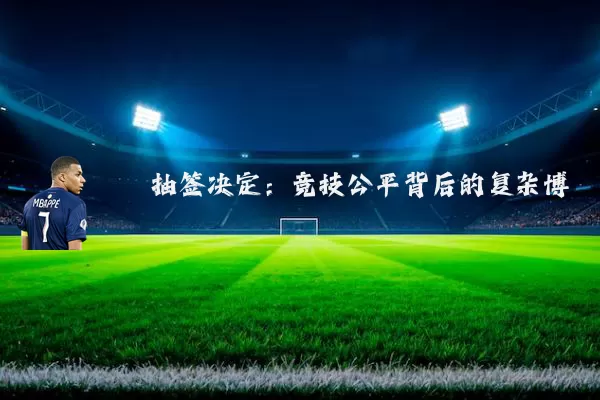 抽签决定:竞技公平背后的复杂博弈