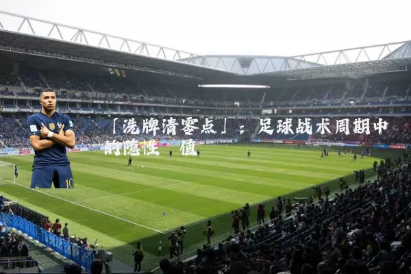 「洗牌清零点」:足球战术周期中的隐性阈值