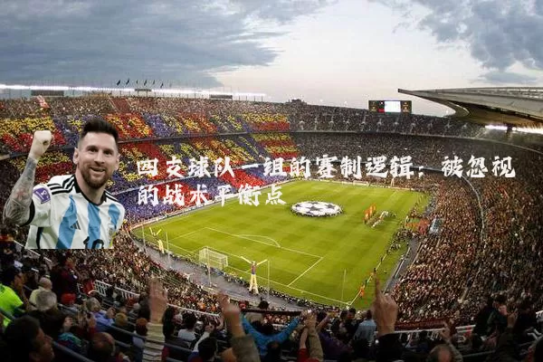 四支球队一组的赛制逻辑:被忽视的战术平衡点