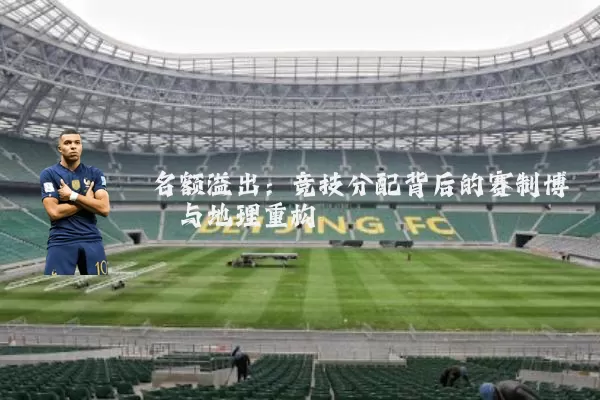 名额溢出:竞技分配背后的赛制博弈与地理重构