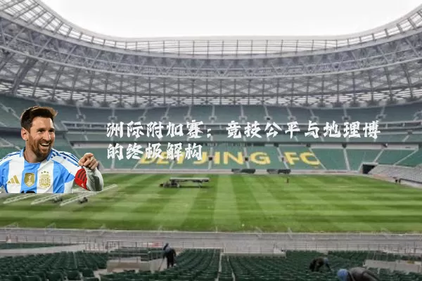 洲际附加赛：竞技公平与地理博弈的终极解构